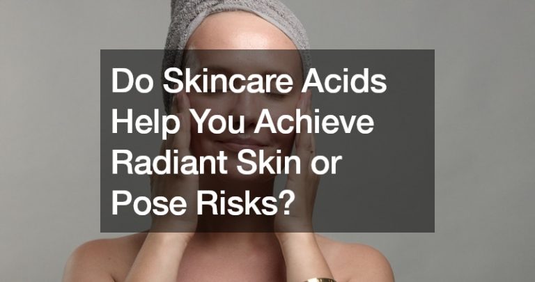 Do Skincare Acids Help You Achieve Radiant Skin or Pose Risks?